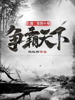 三国：签到十年，争霸天下江辰刘备by蚂蚁树完整在线阅读