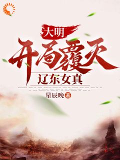 《大明，开局覆灭辽东女真》全文免费章节在线试读 朱翊钧张居正小说